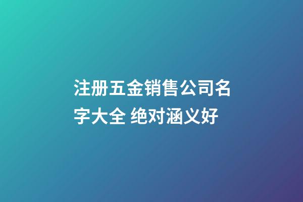 注册五金销售公司名字大全 绝对涵义好-第1张-公司起名-玄机派